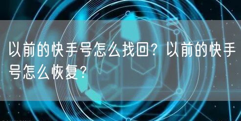 以前的快手号怎么找回？以前的快手号怎么恢复？