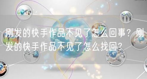 刚发的快手作品不见了怎么回事？刚发的快手作品不见了怎么找回？