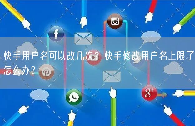 快手用户名可以改几次？快手修改用户名上限了怎么办？