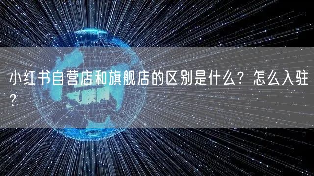 小红书自营店和旗舰店的区别是什么?怎么入驻?