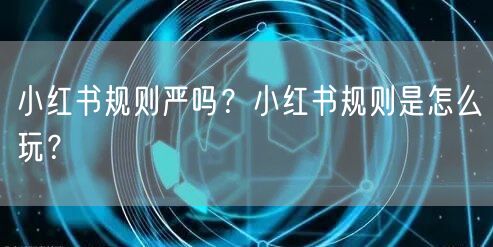 小红书规则严吗？小红书规则是怎么玩？