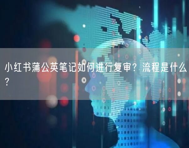 小红书蒲公英笔记如何进行复审？流程是什么？