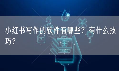 小红书写作的软件有哪些？有什么技巧？