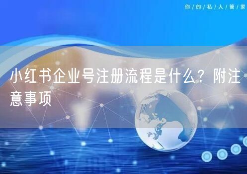 小红书企业号注册流程是什么？附注意事项