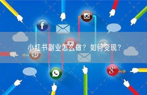 小红书副业怎么做？如何变现？