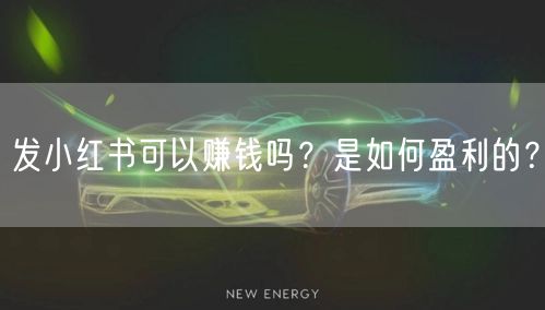发小红书可以赚钱吗？是如何盈利的？