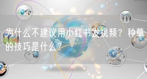 为什么不建议用小红书发视频？种草的技巧是什么？