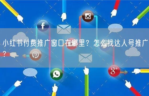 小红书付费推广窗口在哪里？怎么找达人号推广？