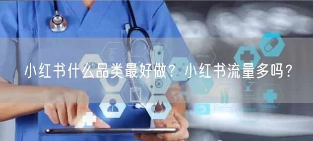 小红书什么品类最好做？小红书流量多吗？