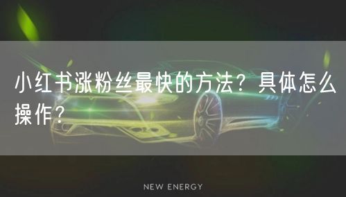 小红书涨粉丝最快的方法？具体怎么操作？