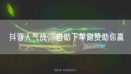 抖音人气战，自助下单刷赞助你赢