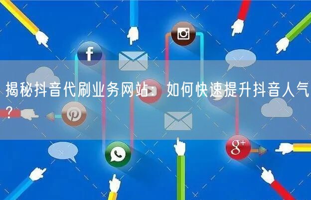 揭秘抖音代刷业务网站:如何快速提升抖音人气?