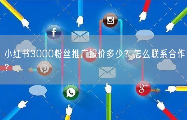 小红书3000粉丝推广报价多少？怎么联系合作？