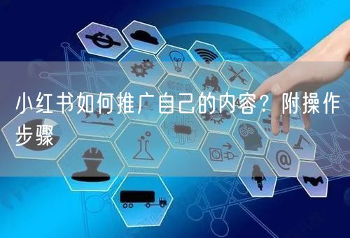 小红书如何推广自己的内容？附操作步骤
