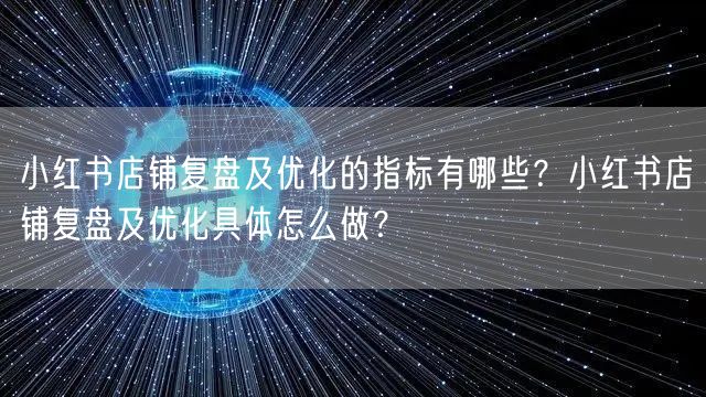 小红书店铺复盘及优化的指标有哪些？小红书店铺复盘及优化具体怎么做？