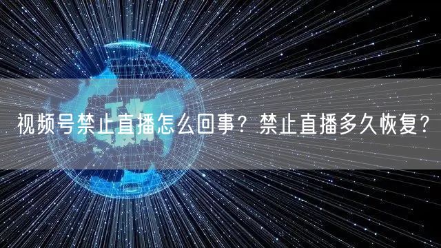 视频号禁止直播怎么回事？禁止直播多久恢复？