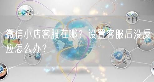微信小店客服在哪？设置客服后没反应怎么办？