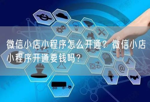 微信小店小程序怎么开通？微信小店小程序开通要钱吗？