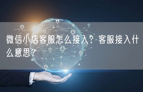 微信小店客服怎么接入？客服接入什么意思？