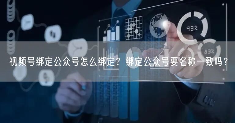 视频号绑定公众号怎么绑定？绑定公众号要名称一致吗？