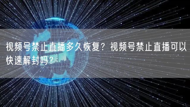 视频号禁止直播多久恢复？视频号禁止直播可以快速解封吗？