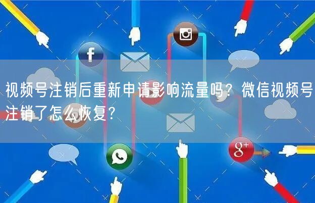视频号注销后重新申请影响流量吗？微信视频号注销了怎么恢复？