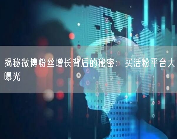 揭秘微博粉丝增长背后的秘密：买活粉平台大曝光