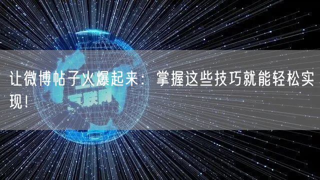 让微博帖子火爆起来：掌握这些技巧就能轻松实现！