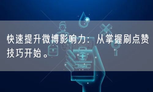 快速提升微博影响力：从掌握刷点赞技巧开始。