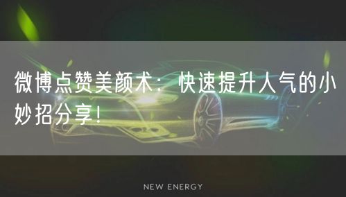 微博点赞美颜术：快速提升人气的小妙招分享！