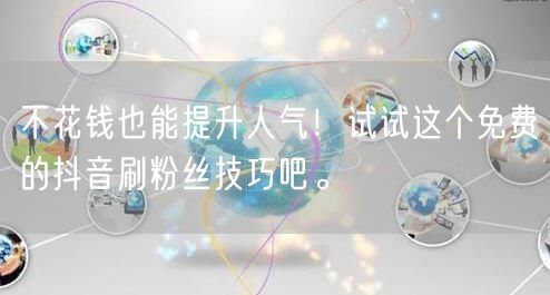 不花钱也能提升人气！试试这个免费的抖音刷粉丝技巧吧。