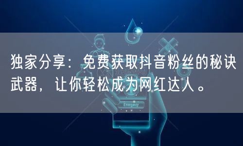 独家分享：免费获取抖音粉丝的秘诀武器，让