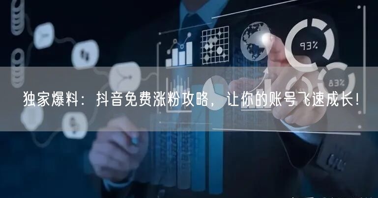 独家爆料：抖音免费涨粉攻略，让你的账号飞速成长！