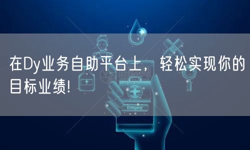 在Dy业务自助平台上，轻松实现你的目标业绩!