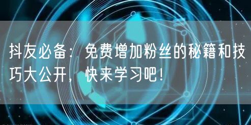 抖友必备：免费增加粉丝的秘籍和技巧大公开，快来学习吧！