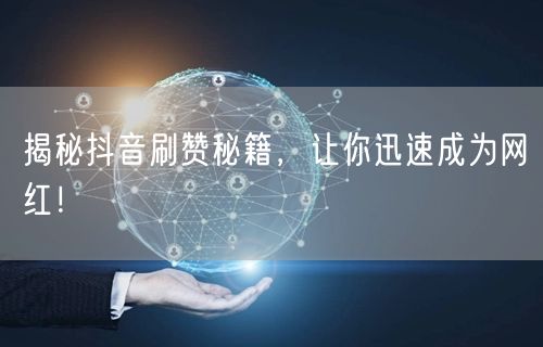 揭秘抖音刷赞秘籍，让你迅速成为网红！