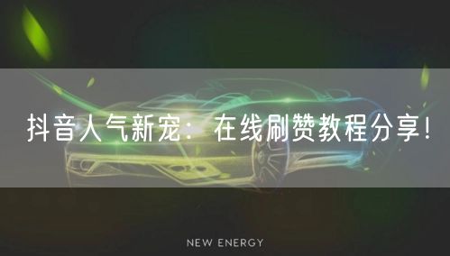 抖音人气新宠：在线刷赞教程分享！