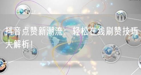 抖音点赞新潮流：轻松在线刷赞技巧大解析！