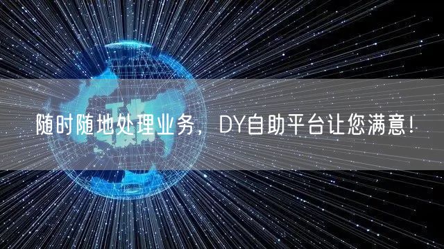 随时随地处理业务，DY自助平台让您满意！