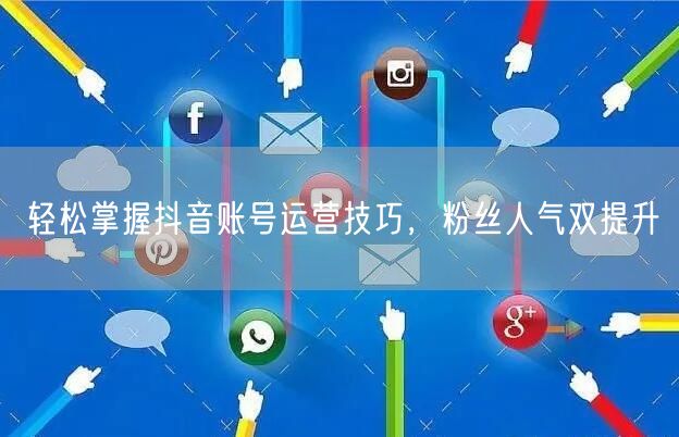轻松掌握抖音账号运营技巧，粉丝人气双提升