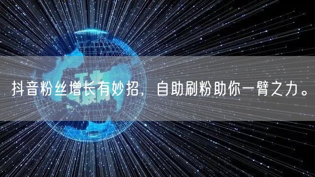 抖音粉丝增长有妙招，自助刷粉助你一臂之力。