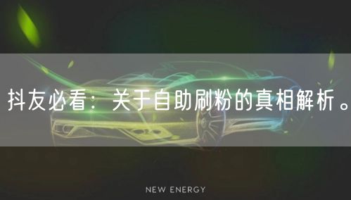 抖友必看：关于自助刷粉的真相解析。