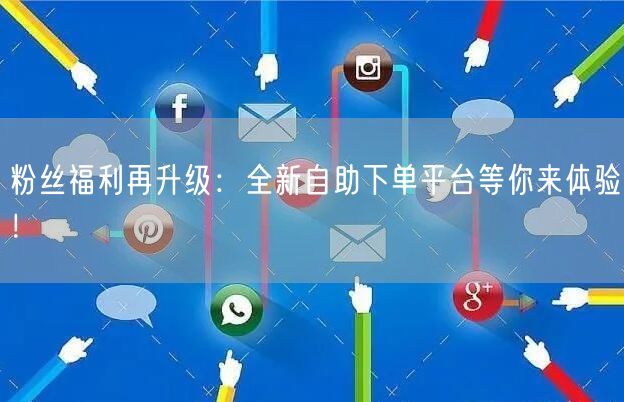 粉丝福利再升级：全新自助下单平台等你来体验！