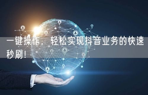 一键操作，轻松实现抖音业务的快速秒刷！