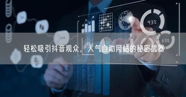 轻松吸引抖音观众，人气自助网站的秘密武器