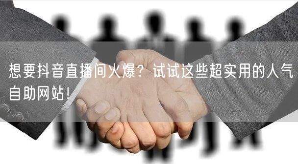 想要抖音直播间火爆？试试这些超实用的人气自助网站！
