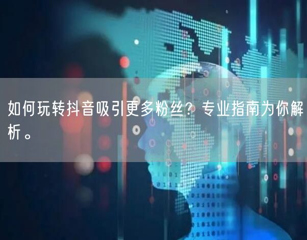 如何玩转抖音吸引更多粉丝?专业指南为你解析。