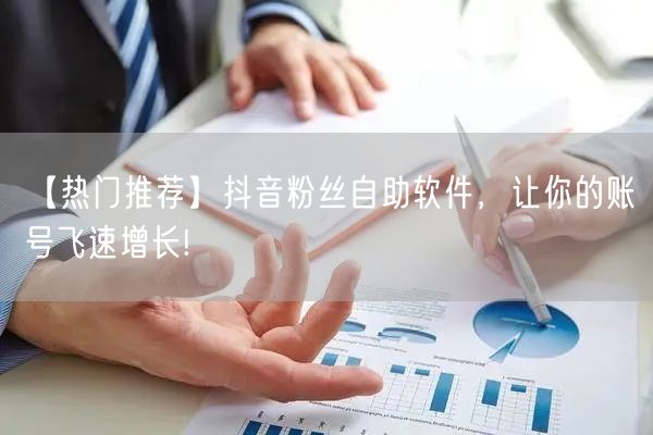 【热门推荐】抖音粉丝自助软件，让你的账号飞速增长!