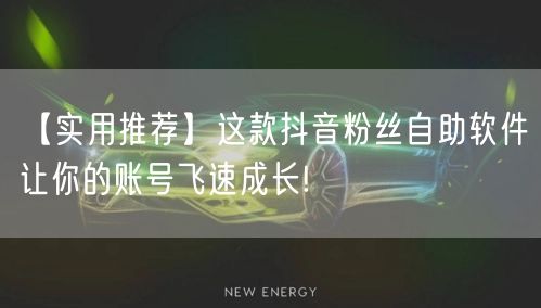 【实用推荐】这款抖音粉丝自助软件让你的账号飞速成长!