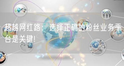 超越网红路：选择正确的粉丝业务平台是关键!